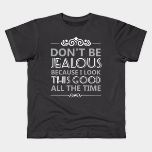 Don't Be Jealous Because I Look This Good All the Time Kids T-Shirt